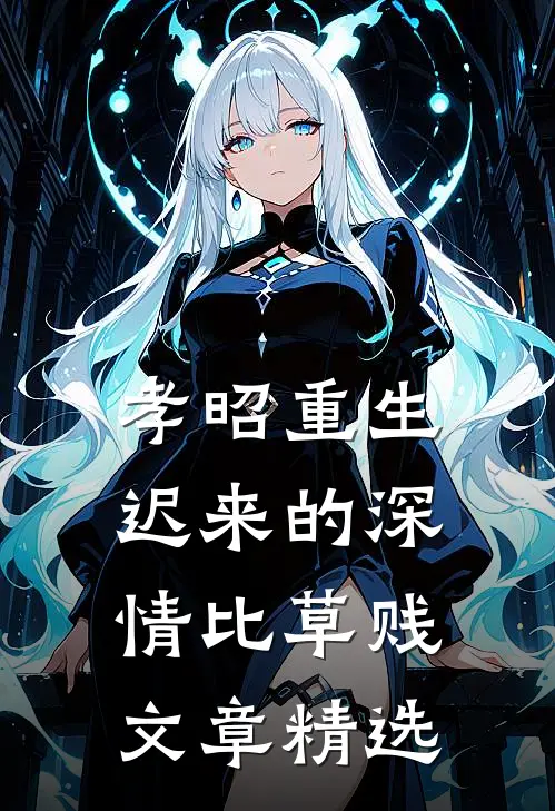 孝昭重生：迟来的深情比草贱文章精选