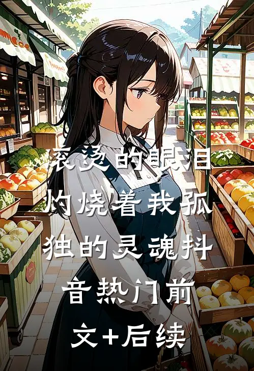 滚烫的眼泪，灼烧着我孤独的灵魂抖音热门前文+后续