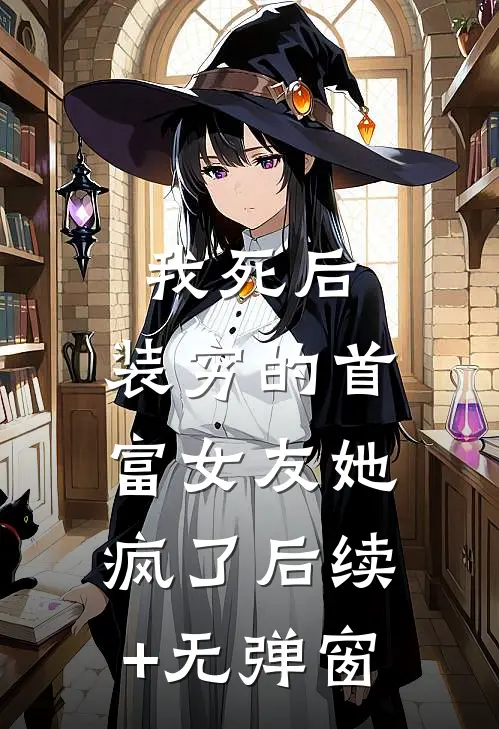 我死后，装穷的首富女友她疯了后续+无弹窗