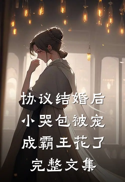 协议结婚后，小哭包被宠成霸王花了完整文集