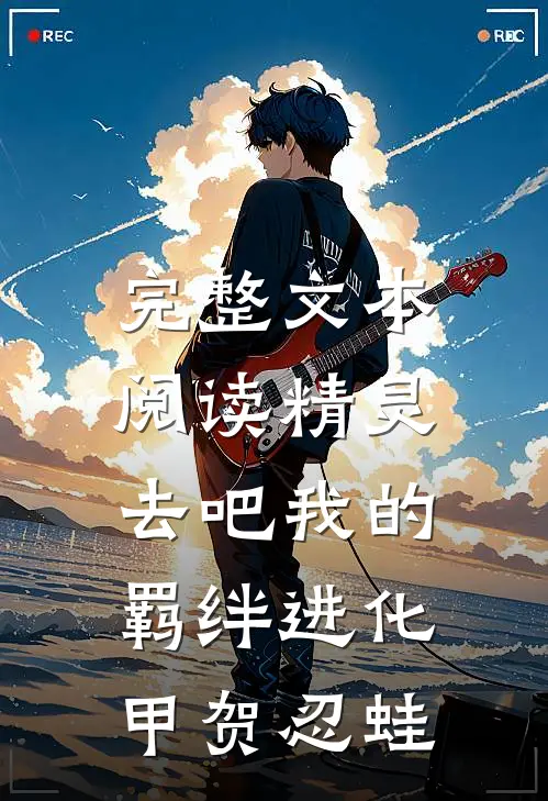 完整文本阅读精灵，去吧我的羁绊进化甲贺忍蛙