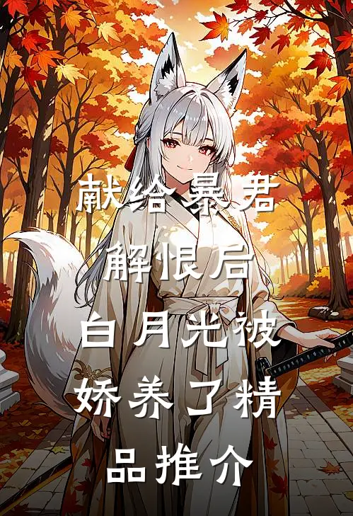 献给暴君解恨后：白月光被娇养了精品推介