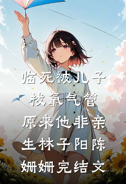 临死被儿子拔氧气管，原来他非亲生林子阳陈姗姗完结文