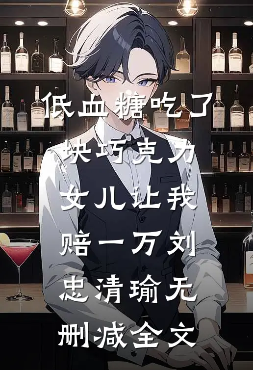 低血糖吃了块巧克力，女儿让我赔一万刘忠清瑜无删减全文