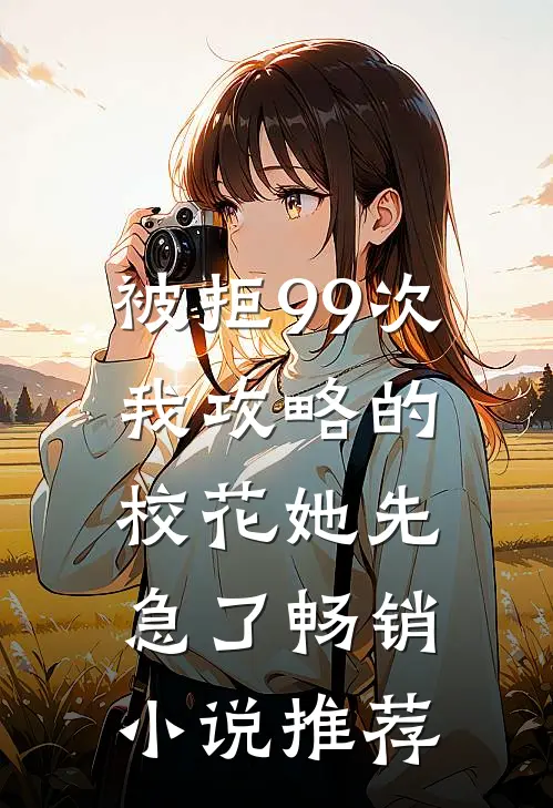 被拒99次，我攻略的校花她先急了畅销小说推荐