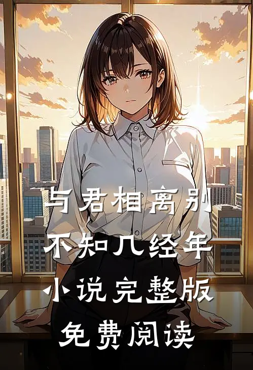 与君相离别，不知几经年小说完整版免费阅读