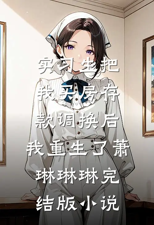 实习生把我买房存款调换后，我重生了萧琳琳琳完结版小说