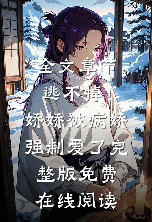 全文章节逃不掉！娇娇被病娇强制爱了完整版免费在线阅读