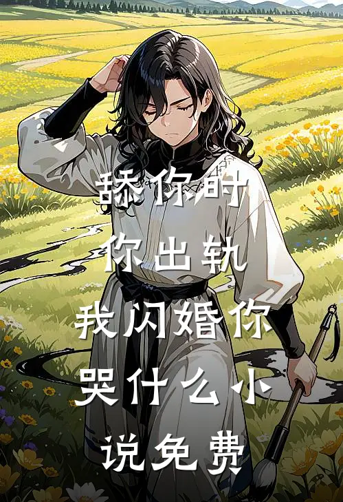 舔你时你出轨，我闪婚你哭什么小说免费