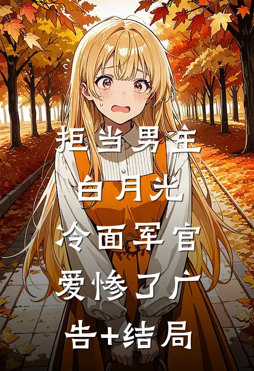 拒当男主白月光，冷面军官爱惨了广告+结局