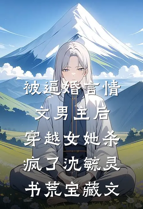 被逼婚言情文男主后，穿越女她杀疯了沈毓灵书荒宝藏文