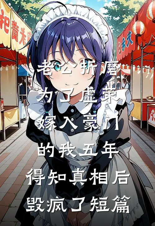 老公折磨为了虚荣嫁入豪门的我五年，得知真相后毁疯了短篇