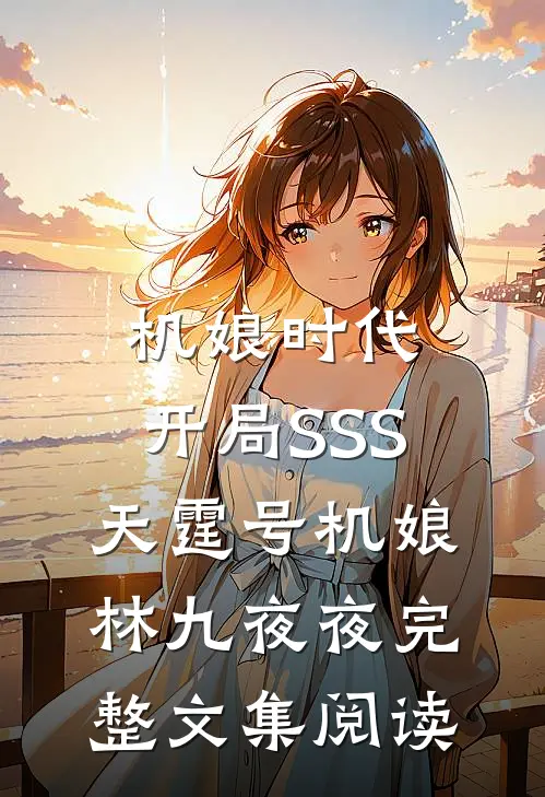 机娘时代:开局SSS天霆号机娘 林九夜夜完整文集阅读