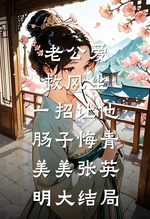 老公爱救风尘，一招让他肠子悔青美美张英明大结局