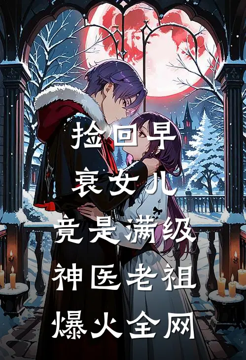 捡回早衰女儿，竟是满级神医老祖爆火全网