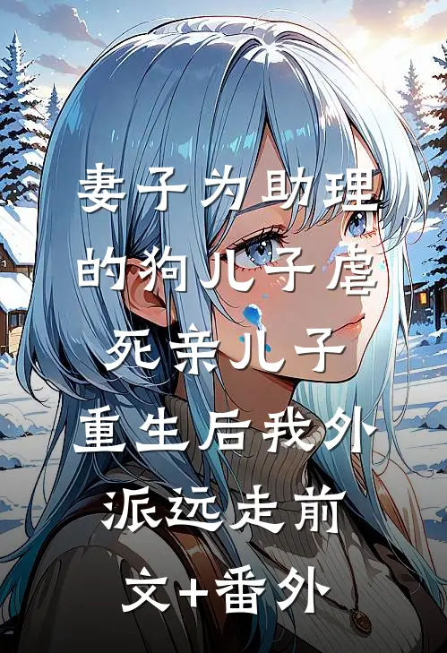 妻子为助理的狗儿子虐死亲儿子，重生后我外派远走前文+番外