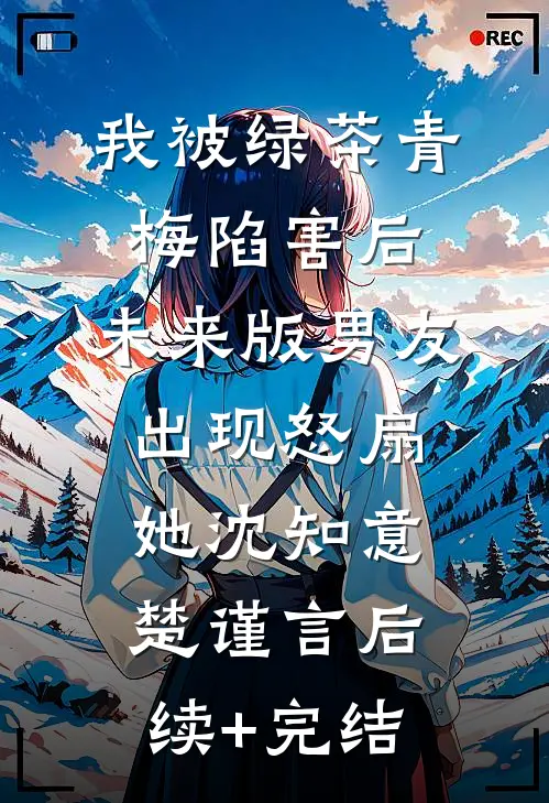我被绿茶青梅陷害后，未来版男友出现怒扇她沈知意楚谨言后续+完结