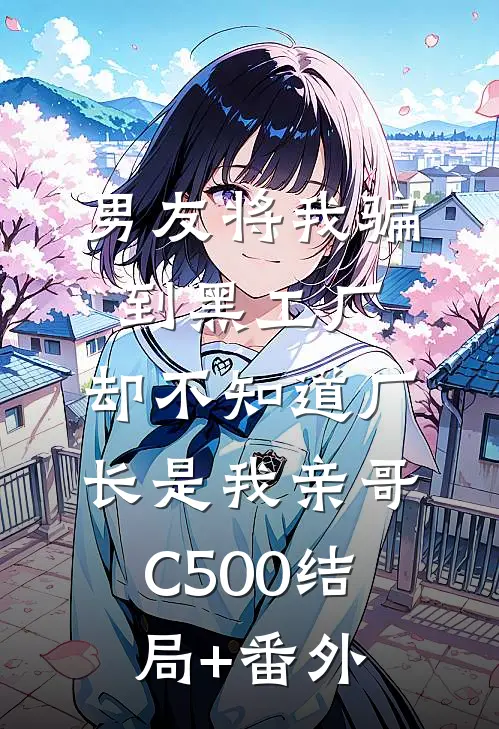 男友将我骗到黑工厂，却不知道厂长是我亲哥C500结局+番外