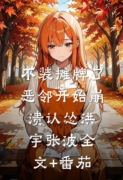不装摊牌了，恶邻开始崩溃认怂洪宇张波全文+番茄