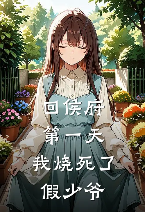 回侯府第一天，我烧死了假少爷