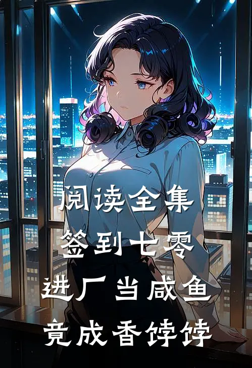 阅读全集签到七零：进厂当咸鱼竟成香饽饽