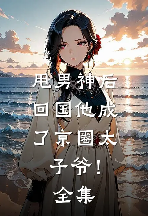 甩男神后，回国他成了京圈太子爷！全集