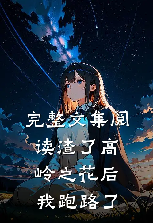 完整文集阅读渣了高岭之花后，我跑路了