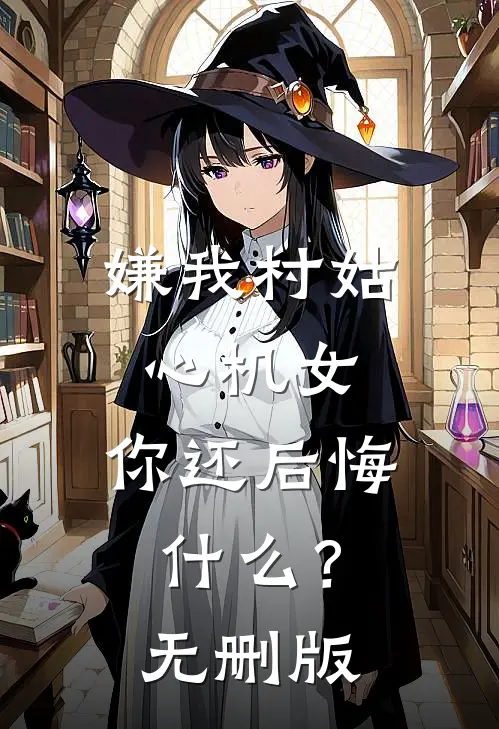 嫌我村姑心机女，你还后悔什么？无删版