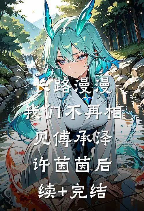 长路漫漫，我们不再相见傅承泽许茵茵后续+完结
