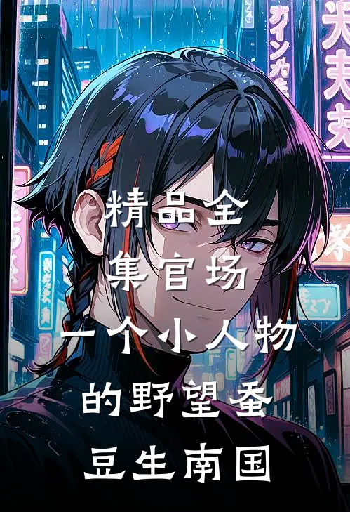 精品全集官场:一个小人物的野望蚕豆生南国