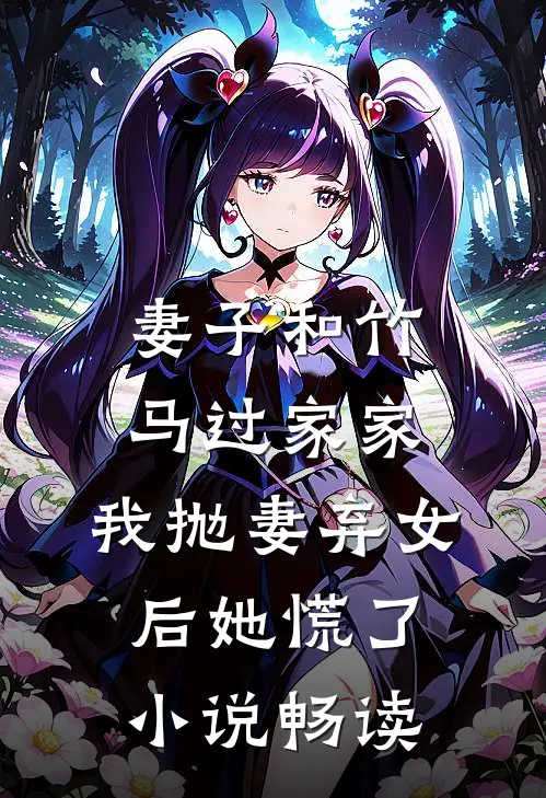 妻子和竹马过家家，我抛妻弃女后她慌了小说畅读