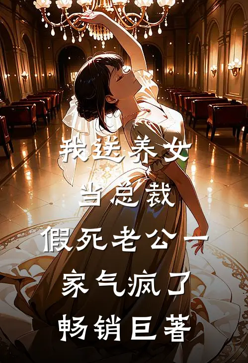 我送养女当总裁，假死老公一家气疯了畅销巨著