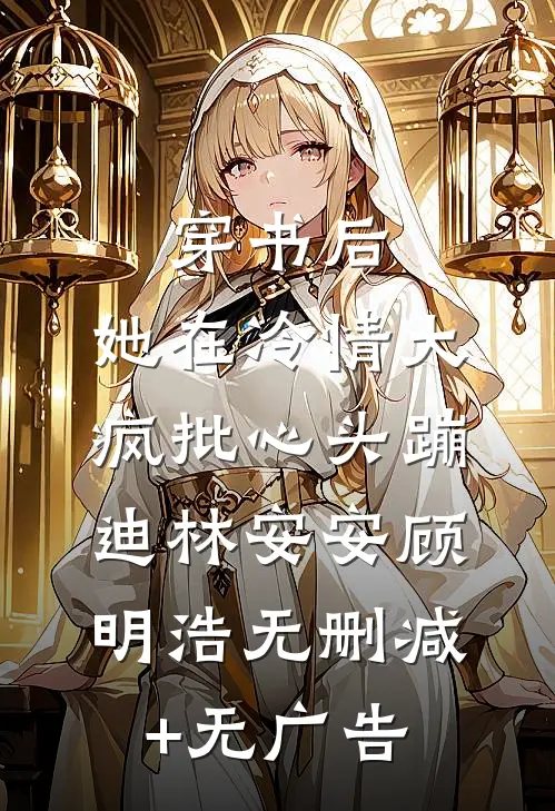 穿书后，她在冷情大疯批心头蹦迪林安安顾明浩无删减+无广告