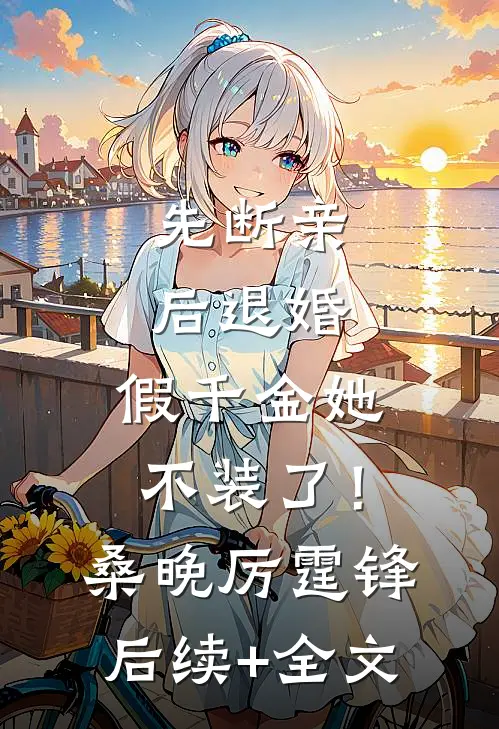 先断亲，后退婚，假千金她不装了！桑晚厉霆锋后续+全文