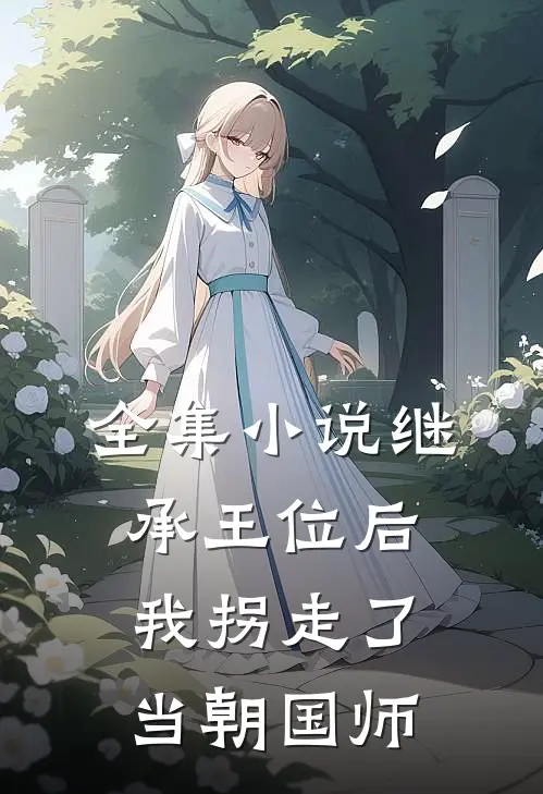 全集小说继承王位后，我拐走了当朝国师