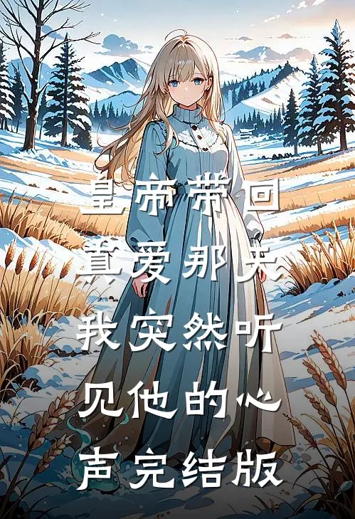 皇帝带回真爱那天，我突然听见他的心声完结版