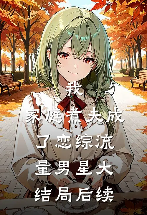 我，家庭煮夫成了恋综流量男星大结局后续