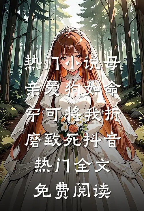 热门小说母亲爱狗如命，宁可将我折磨致死抖音热门全文免费阅读