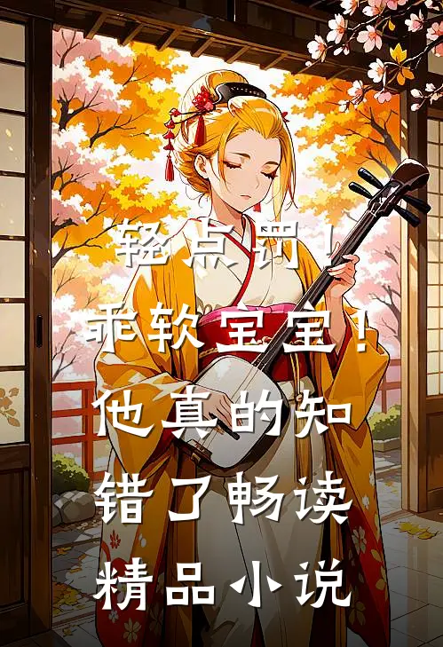 轻点罚！乖软宝宝！他真的知错了畅读精品小说