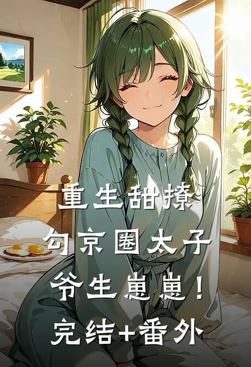 重生甜撩，勾京圈太子爷生崽崽！完结+番外