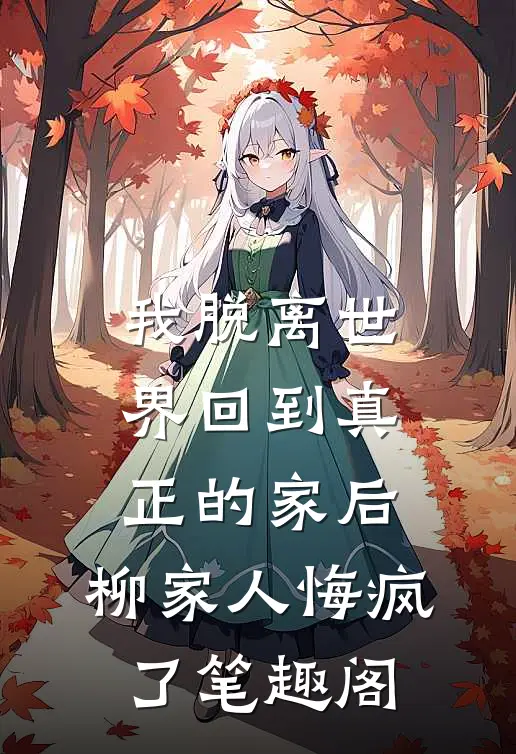 我脱离世界回到真正的家后，柳家人悔疯了笔趣阁