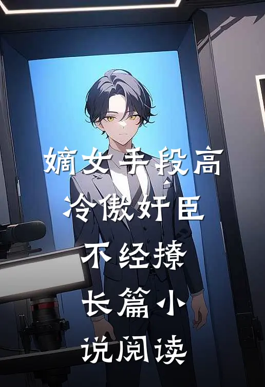 嫡女手段高，冷傲奸臣不经撩长篇小说阅读