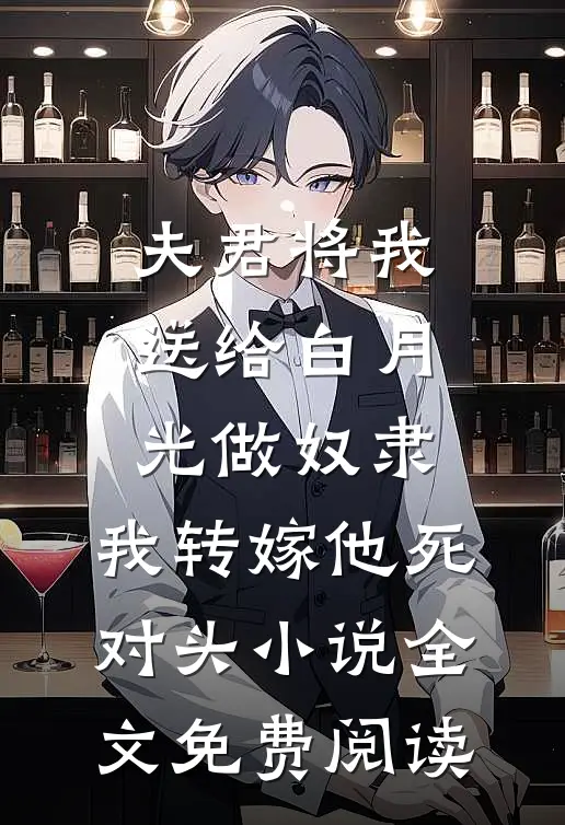 夫君将我送给白月光做奴隶，我转嫁他死对头小说全文免费阅读
