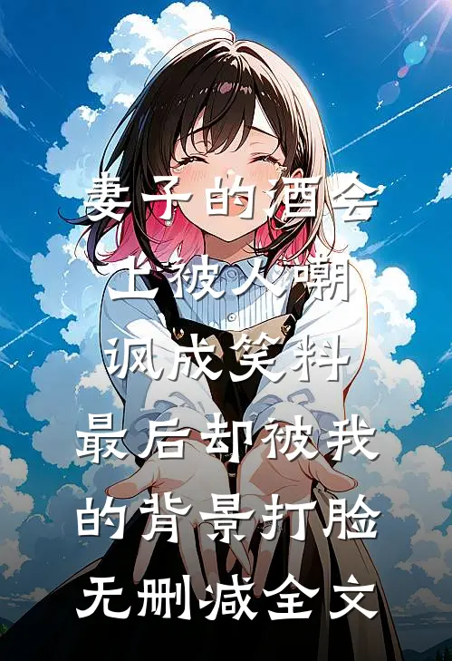 妻子的酒会上被人嘲讽成笑料，最后却被我的背景打脸无删减全文