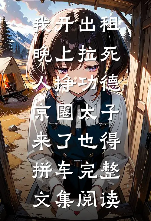 我开出租晚上拉死人挣功德，京圈太子来了也得拼车完整文集阅读