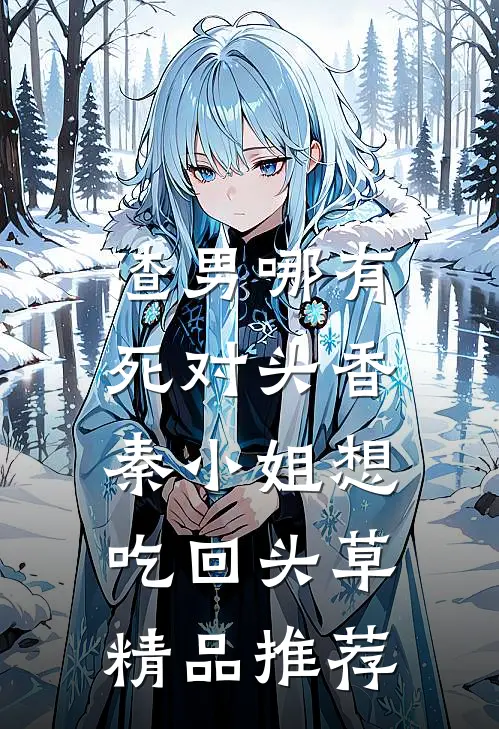 渣男哪有死对头香，秦小姐想吃回头草精品推荐