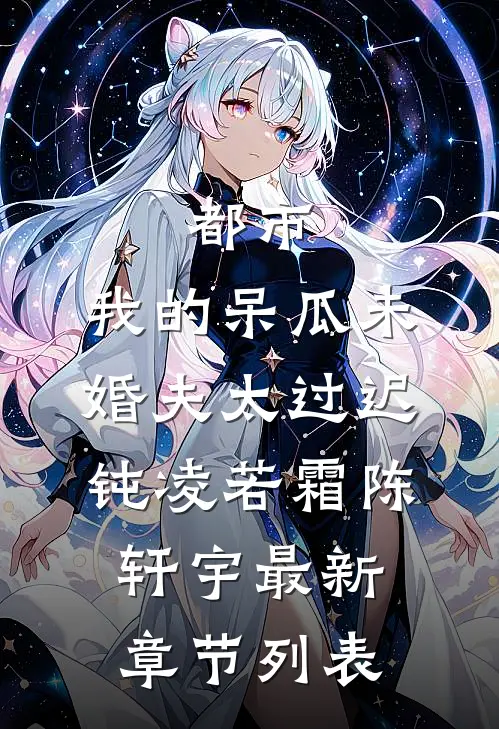 都市：我的呆瓜未婚夫太过迟钝凌若霜陈轩宇最新章节列表
