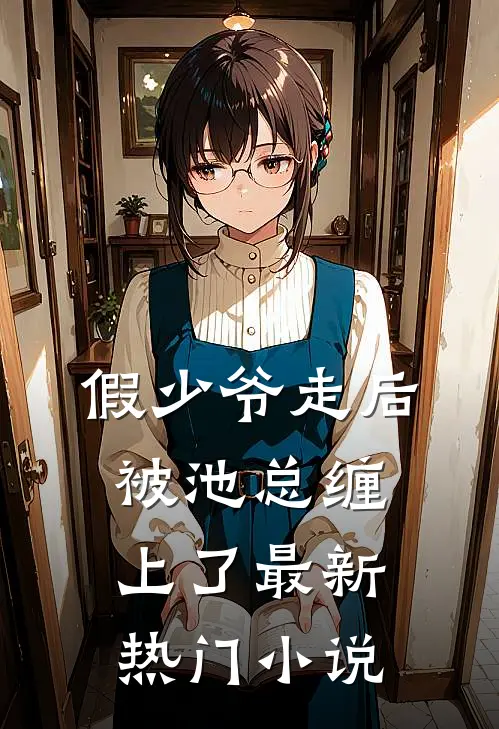 假少爷走后，被池总缠上了最新热门小说