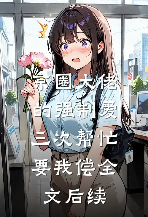 京圈大佬的强制爱：三次帮忙要我偿全文后续