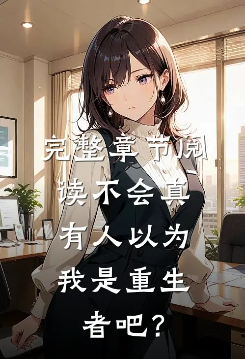 完整章节阅读不会真有人以为，我是重生者吧？